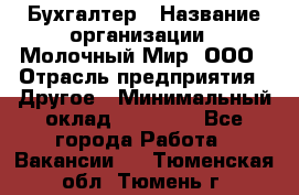 Бухгалтер › Название организации ­ Молочный Мир, ООО › Отрасль предприятия ­ Другое › Минимальный оклад ­ 30 000 - Все города Работа » Вакансии   . Тюменская обл.,Тюмень г.